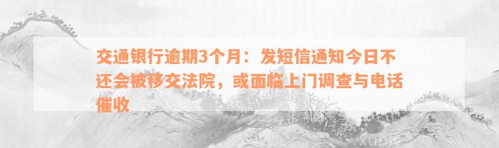 交通银行逾期3个月：发短信通知今日不还会被移交法院，或面临上门调查与电话催收