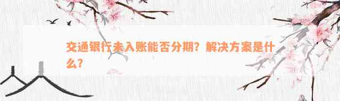 交通银行未入账能否分期？解决方案是什么？