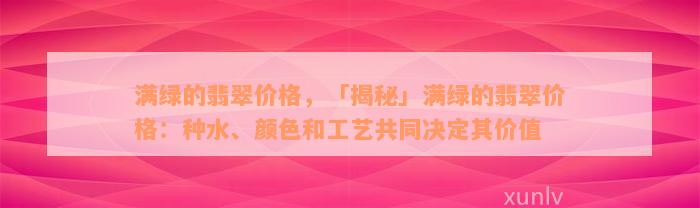 满绿的翡翠价格，「揭秘」满绿的翡翠价格：种水、颜色和工艺共同决定其价值