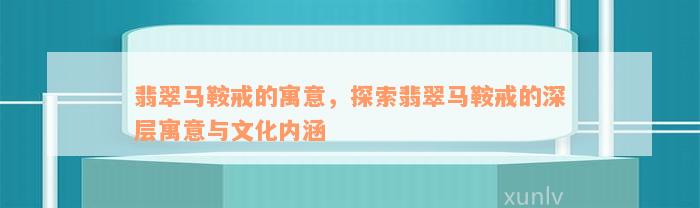 翡翠马鞍戒的寓意，探索翡翠马鞍戒的深层寓意与文化内涵