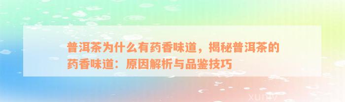 普洱茶为什么有药香味道，揭秘普洱茶的药香味道：原因解析与品鉴技巧