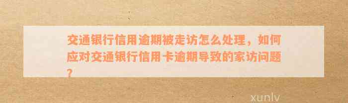 交通银行信用逾期被走访怎么处理，如何应对交通银行信用卡逾期导致的家访问题？