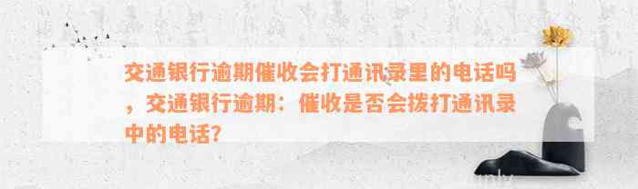 交通银行逾期催收会打通讯录里的电话吗，交通银行逾期：催收是否会拨打通讯录中的电话？