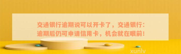 交通银行逾期说可以开卡了，交通银行：逾期后仍可申请信用卡，机会就在眼前！