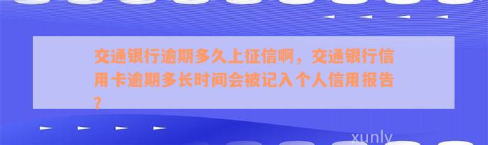 交通银行逾期多久上征信啊，交通银行信用卡逾期多长时间会被记入个人信用报告？