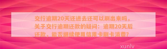 交行逾期20天还进去还可以刷出来吗，关于交行逾期还款的疑问：逾期20天后还款，能否继续使用信用卡刷卡消费？