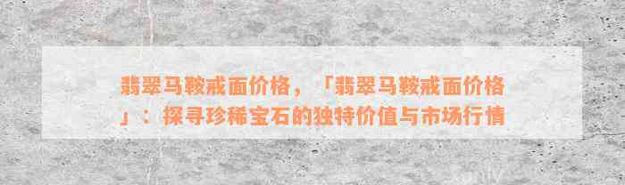 翡翠马鞍戒面价格，「翡翠马鞍戒面价格」：探寻珍稀宝石的独特价值与市场行情