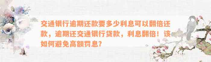 交通银行逾期还款要多少利息可以翻倍还款，逾期还交通银行贷款，利息翻倍！该如何避免高额罚息？