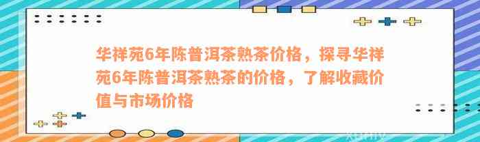 华祥苑6年陈普洱茶熟茶价格，探寻华祥苑6年陈普洱茶熟茶的价格，了解收藏价值与市场价格