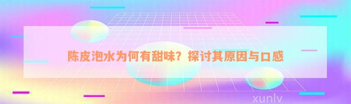 陈皮泡水为何有甜味？探讨其原因与口感