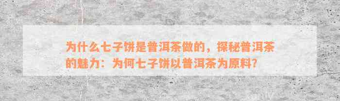 为什么七子饼是普洱茶做的，探秘普洱茶的魅力：为何七子饼以普洱茶为原料？