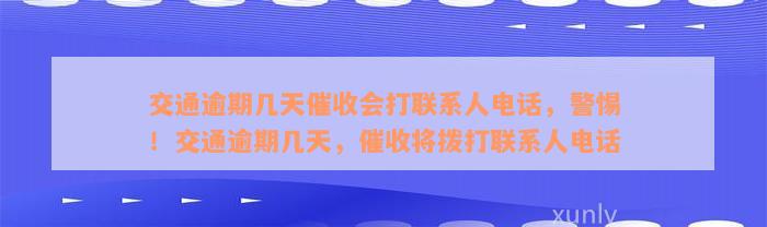 交通逾期几天催收会打联系人电话，警惕！交通逾期几天，催收将拨打联系人电话