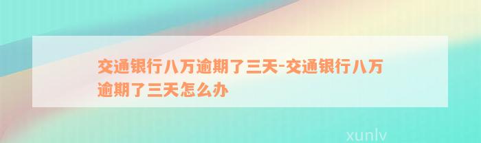 交通银行八万逾期了三天-交通银行八万逾期了三天怎么办