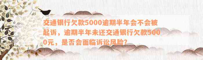 交通银行欠款5000逾期半年会不会被起诉，逾期半年未还交通银行欠款5000元，是否会面临诉讼风险？