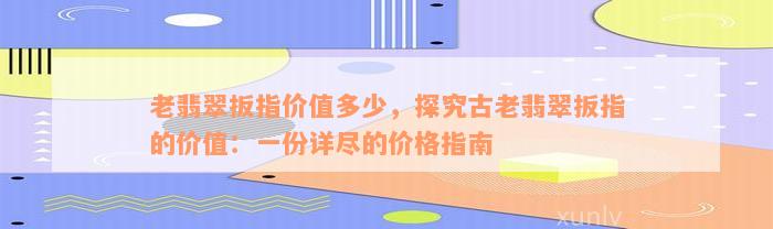 老翡翠扳指价值多少，探究古老翡翠扳指的价值：一份详尽的价格指南