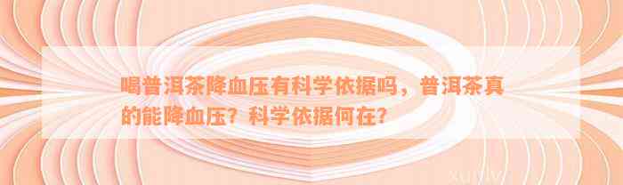 喝普洱茶降血压有科学依据吗，普洱茶真的能降血压？科学依据何在？