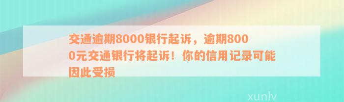 交通逾期8000银行起诉，逾期8000元交通银行将起诉！你的信用记录可能因此受损