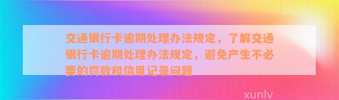 交通银行卡逾期处理办法规定，了解交通银行卡逾期处理办法规定，避免产生不必要的罚款和信用记录问题