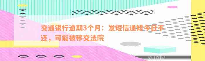 交通银行逾期3个月：发短信通知今日不还，可能被移交法院