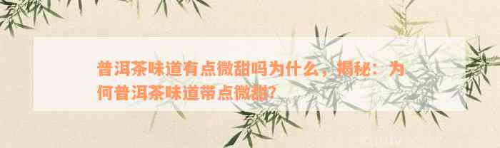 普洱茶味道有点微甜吗为什么，揭秘：为何普洱茶味道带点微甜？