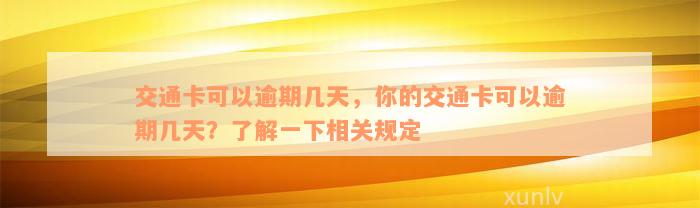 交通卡可以逾期几天，你的交通卡可以逾期几天？了解一下相关规定