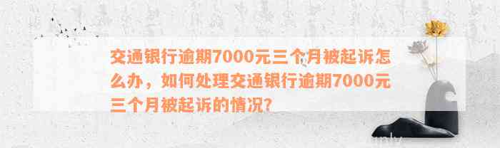 交通银行逾期7000元三个月被起诉怎么办，如何处理交通银行逾期7000元三个月被起诉的情况？