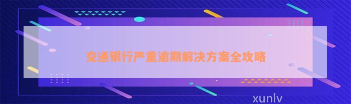 交通银行严重逾期解决方案全攻略