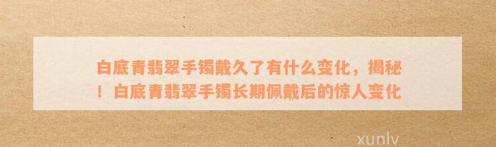 白底青翡翠手镯戴久了有什么变化，揭秘！白底青翡翠手镯长期佩戴后的惊人变化