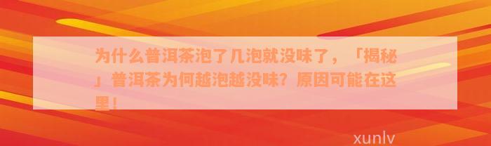 为什么普洱茶泡了几泡就没味了，「揭秘」普洱茶为何越泡越没味？原因可能在这里！