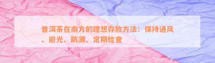 普洱茶在南方的理想存放方法：保持通风、避光、防潮、定期检查