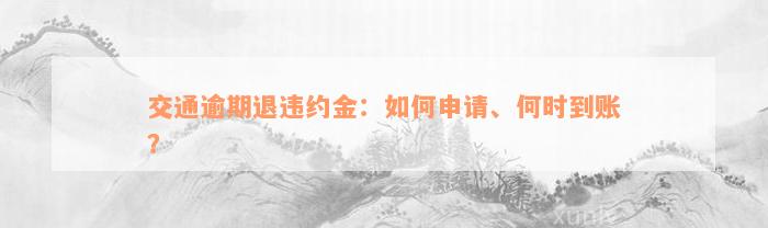 交通逾期退违约金：如何申请、何时到账？