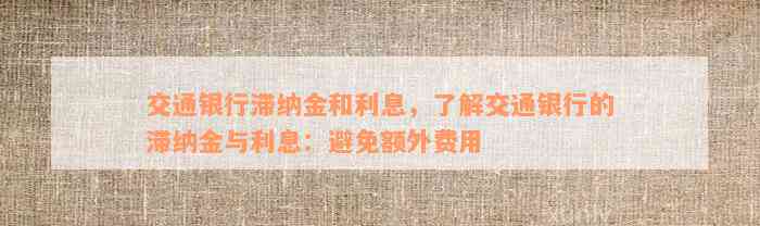 交通银行滞纳金和利息，了解交通银行的滞纳金与利息：避免额外费用