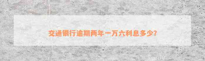 交通银行逾期两年一万六利息多少？