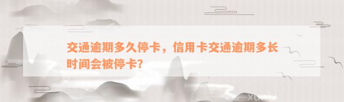 交通逾期多久停卡，信用卡交通逾期多长时间会被停卡？