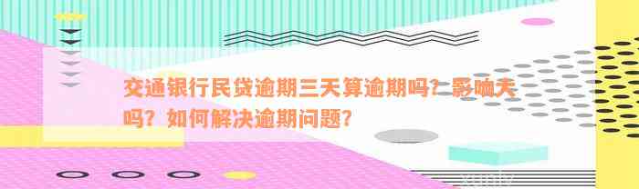 交通银行民贷逾期三天算逾期吗？影响大吗？如何解决逾期问题？