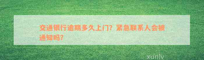 交通银行逾期多久上门？紧急联系人会被通知吗？