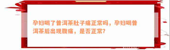 孕妇喝了普洱茶肚子痛正常吗，孕妇喝普洱茶后出现腹痛，是否正常？