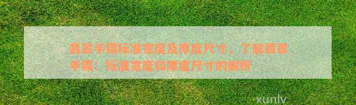 翡翠手镯标准宽度及厚度尺寸，了解翡翠手镯：标准宽度和厚度尺寸的解析