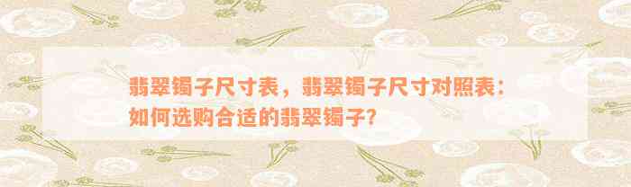 翡翠镯子尺寸表，翡翠镯子尺寸对照表：如何选购合适的翡翠镯子？