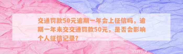 交通罚款50元逾期一年会上征信吗，逾期一年未交交通罚款50元，是否会影响个人征信记录？