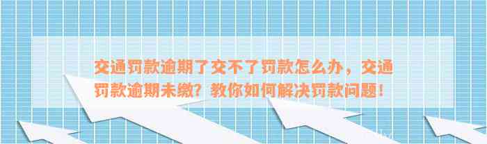 交通罚款逾期了交不了罚款怎么办，交通罚款逾期未缴？教你如何解决罚款问题！