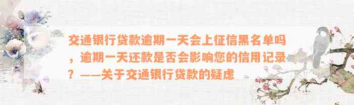 交通银行贷款逾期一天会上征信黑名单吗，逾期一天还款是否会影响您的信用记录？——关于交通银行贷款的疑虑