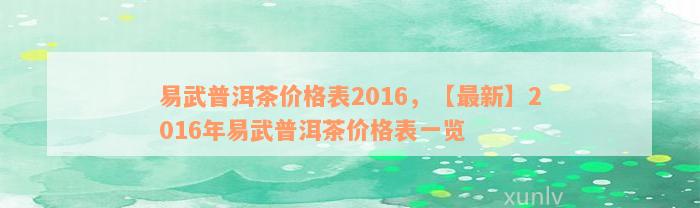 易武普洱茶价格表2016，【最新】2016年易武普洱茶价格表一览