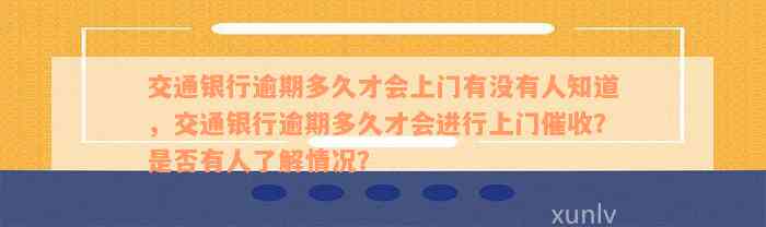 交通银行逾期多久才会上门有没有人知道，交通银行逾期多久才会进行上门催收？是否有人了解情况？