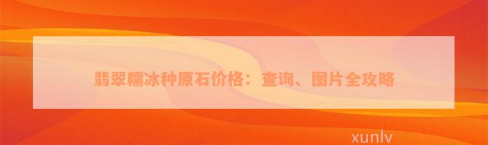 翡翠糯冰种原石价格：查询、图片全攻略