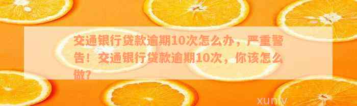 交通银行贷款逾期10次怎么办，严重警告！交通银行贷款逾期10次，你该怎么做？