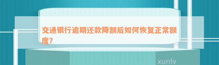 交通银行逾期还款降额后如何恢复正常额度？