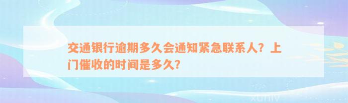 交通银行逾期多久会通知紧急联系人？上门催收的时间是多久？