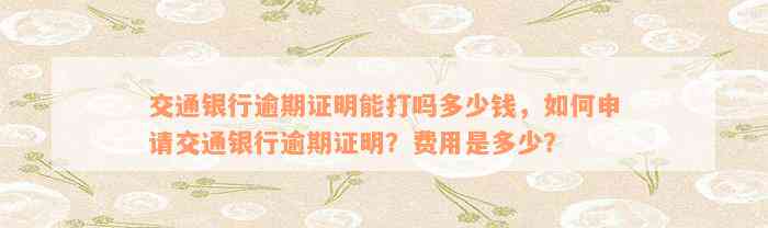 交通银行逾期证明能打吗多少钱，如何申请交通银行逾期证明？费用是多少？