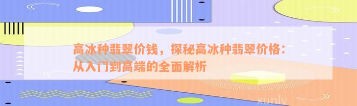 高冰种翡翠价钱，探秘高冰种翡翠价格：从入门到高端的全面解析